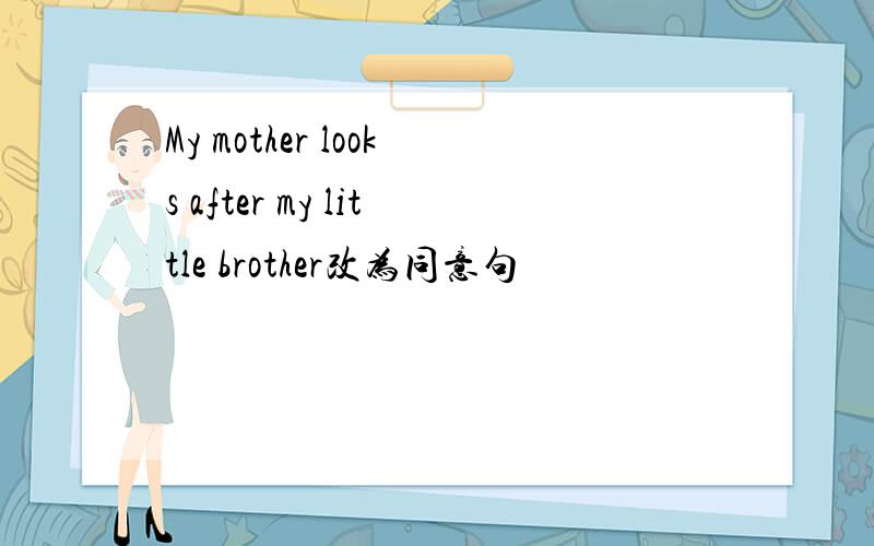 My mother looks after my little brother改为同意句