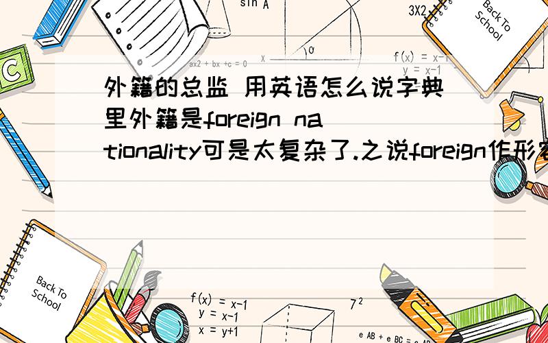 外籍的总监 用英语怎么说字典里外籍是foreign nationality可是太复杂了.之说foreign作形容词是不是又有点不恰当?