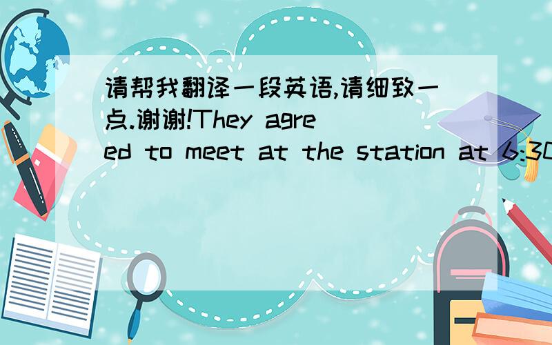 请帮我翻译一段英语,请细致一点.谢谢!They agreed to meet at the station at 6:30 the next morning to get on the 6:50 train to Suzhou. As it turned out, one of them was held up by heavy traffic and he did not arrive at the station until 7