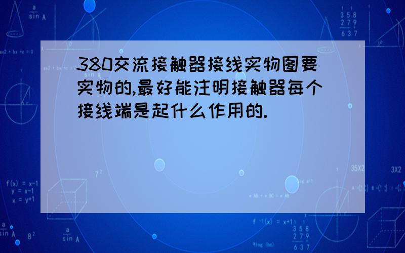 380交流接触器接线实物图要实物的,最好能注明接触器每个接线端是起什么作用的.