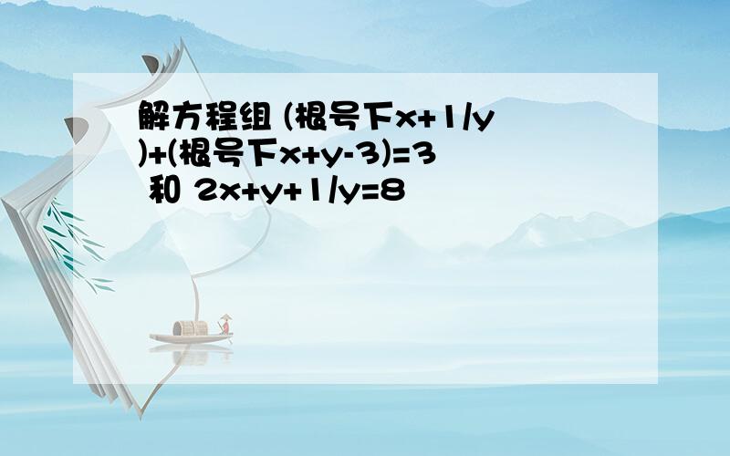 解方程组 (根号下x+1/y)+(根号下x+y-3)=3 和 2x+y+1/y=8