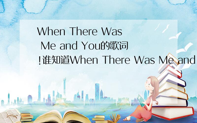 When There Was Me and You的歌词!谁知道When There Was Me and You的歌词?High School Musical里的~