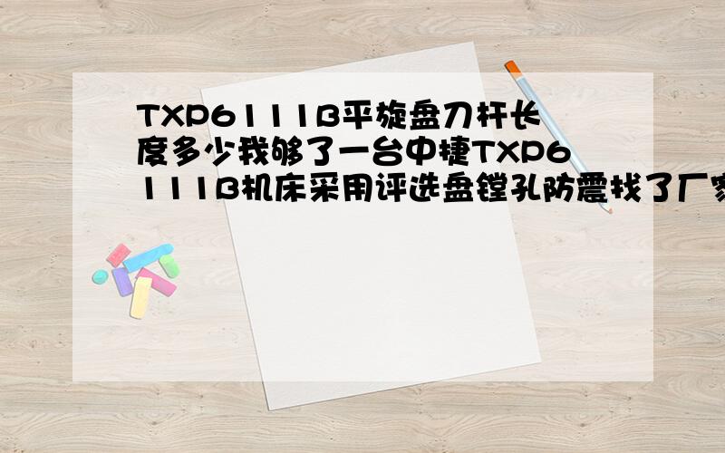 TXP6111B平旋盘刀杆长度多少我够了一台中捷TXP6111B机床采用评选盘镗孔防震找了厂家解释是我用的刀杆长了我不知道刀杆该多长适合该设备我镗孔的工件尺寸是孔直径150mm孔深700mm,刀杆采用40r