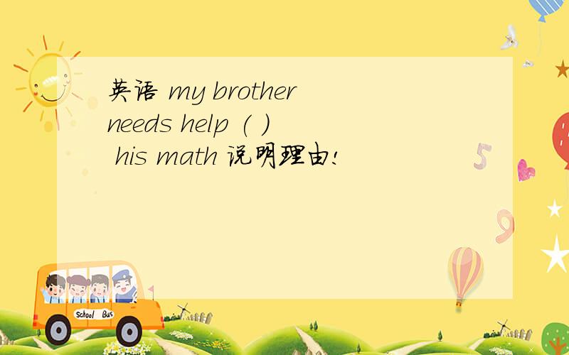 英语 my brother needs help ( ) his math 说明理由!