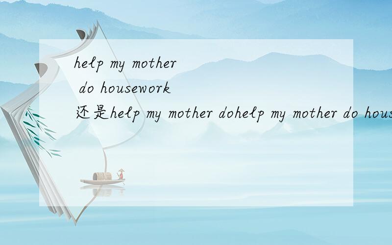 help my mother do housework 还是help my mother dohelp my mother do housework 还是help my mother do the housework谢谢.