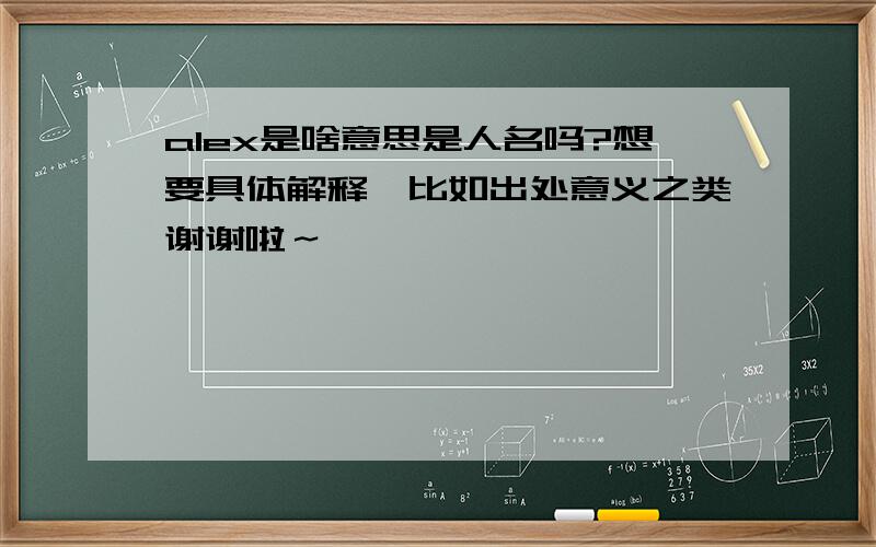 alex是啥意思是人名吗?想要具体解释,比如出处意义之类谢谢啦～