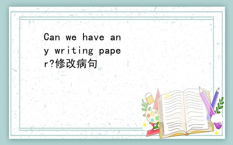 Can we have any writing paper?修改病句