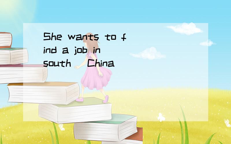 She wants to find a job in (south) China