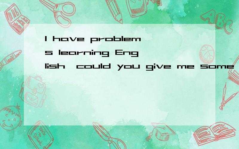 l have problems learning English,could you give me some advice?为什么problem直接跟learning?