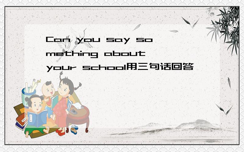 Can you say something about your school用三句话回答