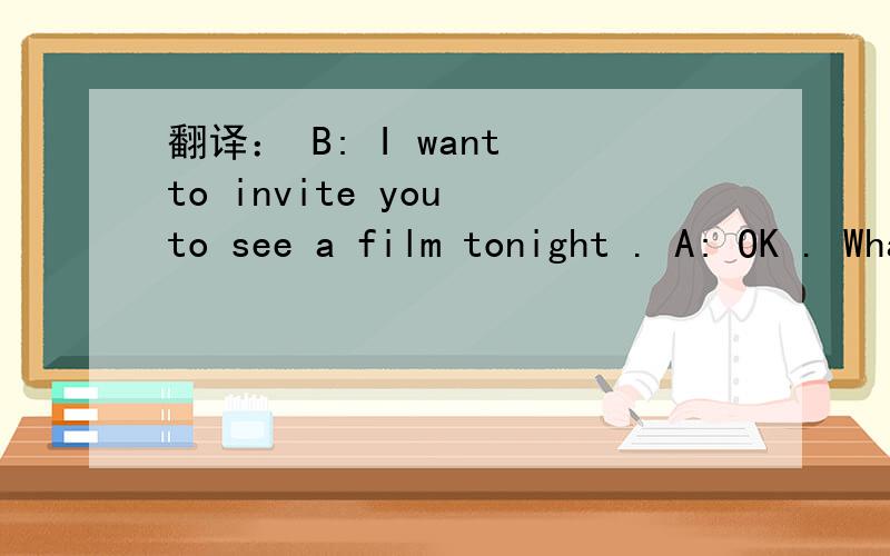 翻译： B: I want to invite you to see a film tonight . A: OK . What's on ?B: I want to invite you to see a film tonight .A: OK . What's on ?B: There is a horror film at the Times .翻译这段对话,谢谢.
