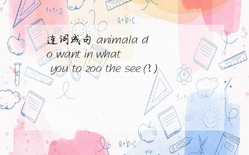 连词成句 animala do want in what you to zoo the see(?)