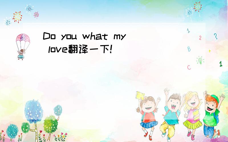 Do you what my love翻译一下!