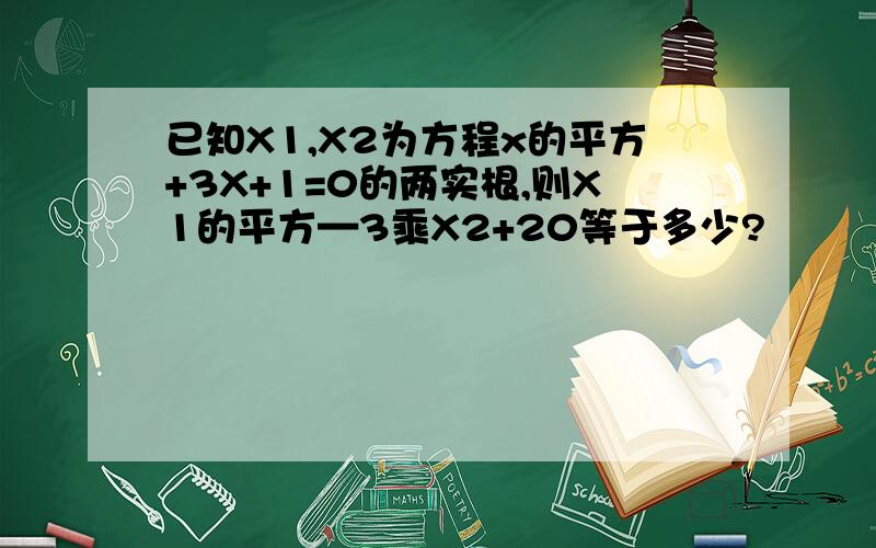 已知X1,X2为方程x的平方+3X+1=0的两实根,则X1的平方—3乘X2+20等于多少?