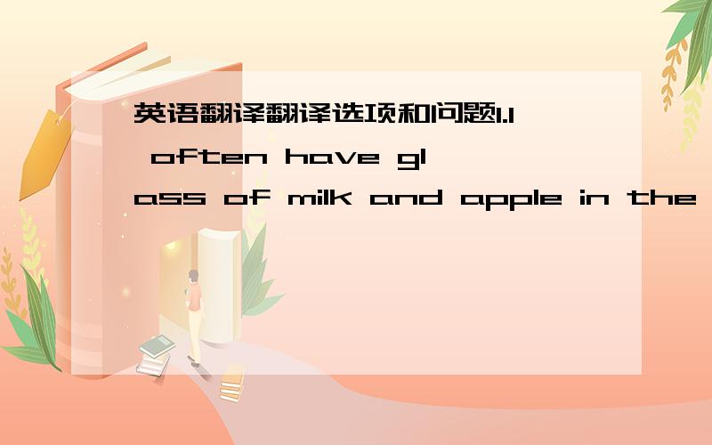 英语翻译翻译选项和问题1.I often have glass of milk and apple in the afternoonA.a,a B.an,an C.an ,a2.do you visit your grandpsrents?Once a werkA.when B.How soon C.went D.are going3.season do you like best?SummerA.what B.when C.which D.why4.