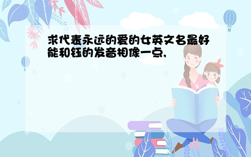 求代表永远的爱的女英文名最好能和钰的发音相像一点,