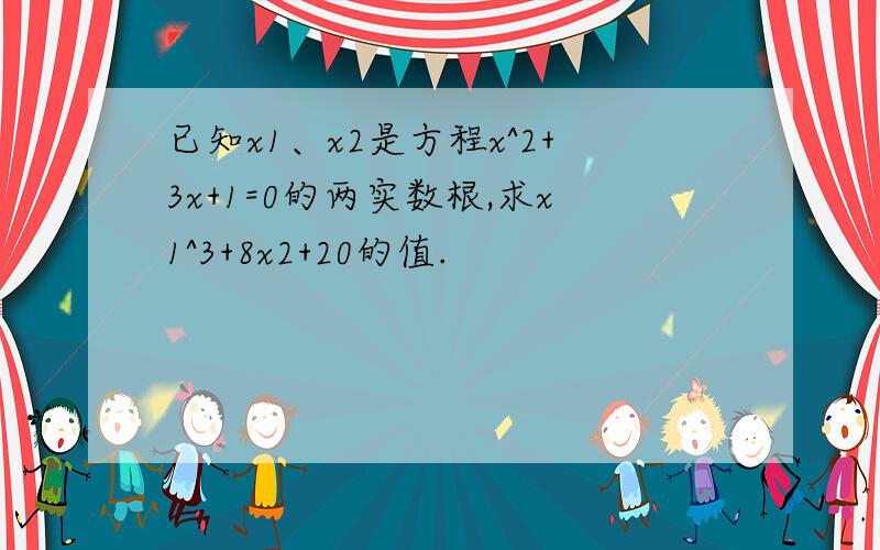 已知x1、x2是方程x^2+3x+1=0的两实数根,求x1^3+8x2+20的值.