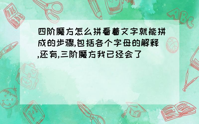 四阶魔方怎么拼看着文字就能拼成的步骤,包括各个字母的解释,还有,三阶魔方我已经会了