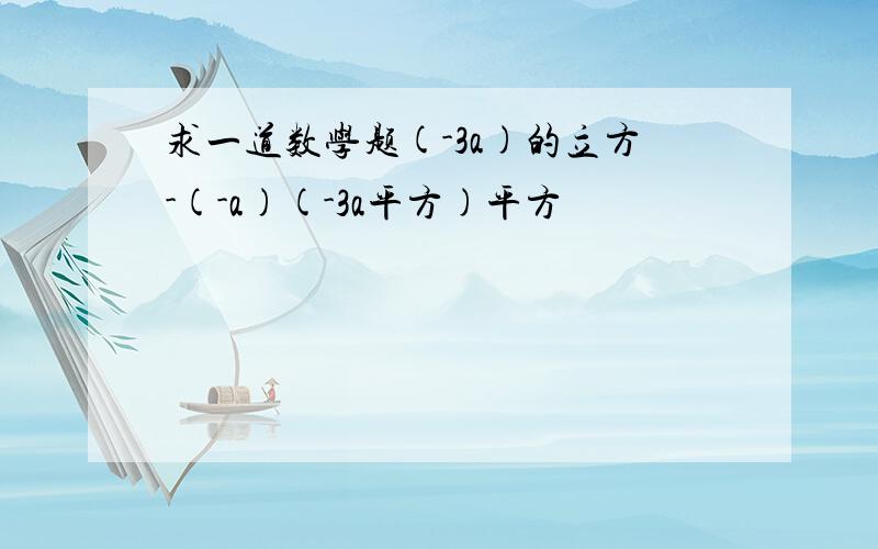 求一道数学题(-3a)的立方-(-a)(-3a平方)平方