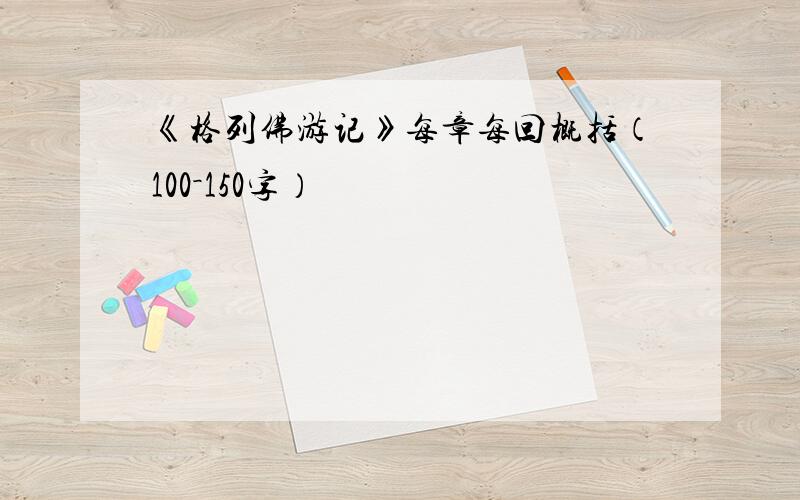 《格列佛游记》每章每回概括（100－150字）