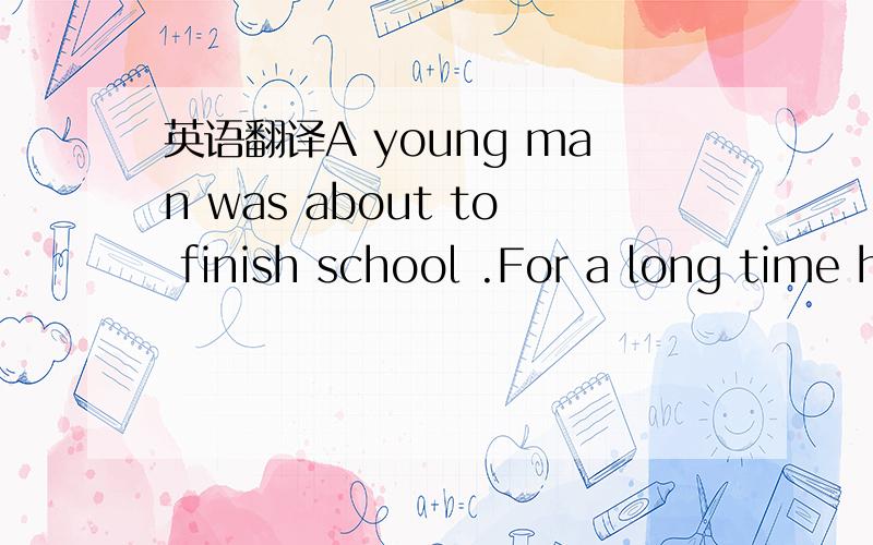 英语翻译A young man was about to finish school .For a long time he had expected to get a beautiful sports car .he knewhis father could well afford it,so he told him that a sports car was all he wanted .Then on the moring of his graduation ,he was