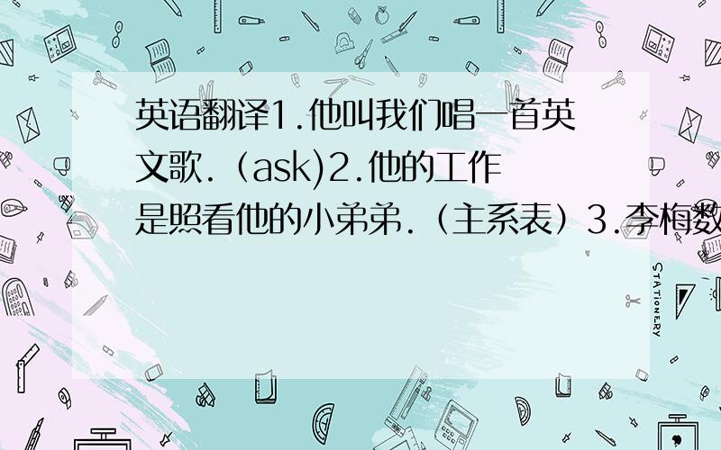 英语翻译1.他叫我们唱一首英文歌.（ask)2.他的工作是照看他的小弟弟.（主系表）3.李梅数学很好.4.Lily昨天花了两个小时读一篇故事.（take)5.有一些男孩子正在操场上打篮球.6.每天做运动很重