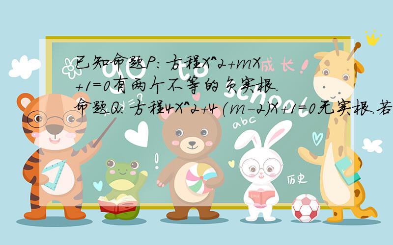 已知命题P：方程X^2+mX+1=0有两个不等的负实根.命题Q：方程4X^2+4(m-2)X+1=0无实根.若“P或Q”为真,“P且Q”为假,则实数m的取值范围是——