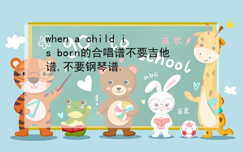 when a child is born的合唱谱不要吉他谱,不要钢琴谱.