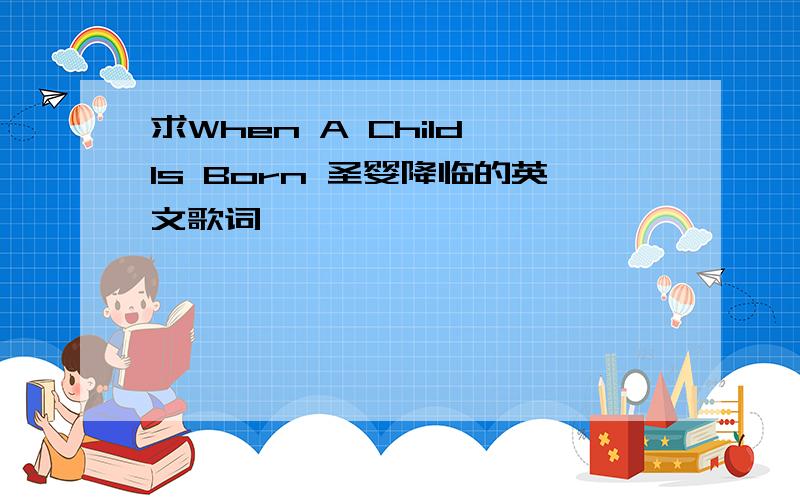 求When A Child Is Born 圣婴降临的英文歌词