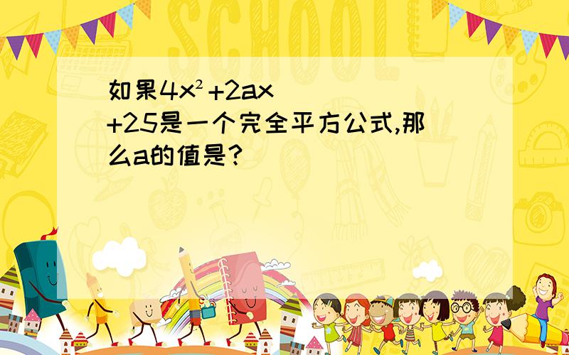 如果4x²+2ax+25是一个完全平方公式,那么a的值是?