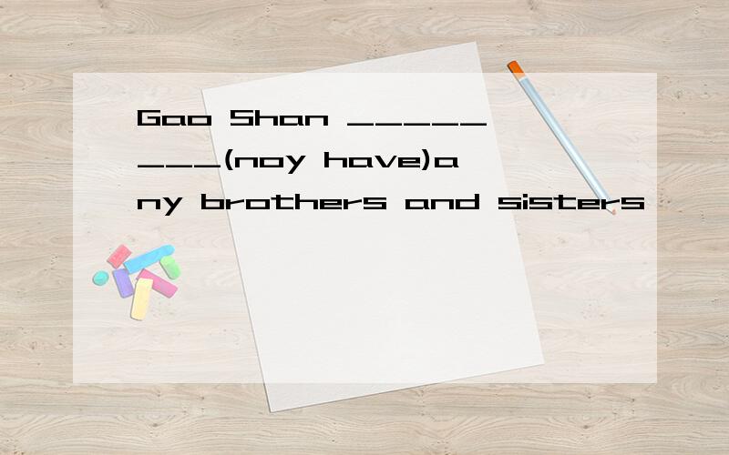 Gao Shan ________(noy have)any brothers and sisters