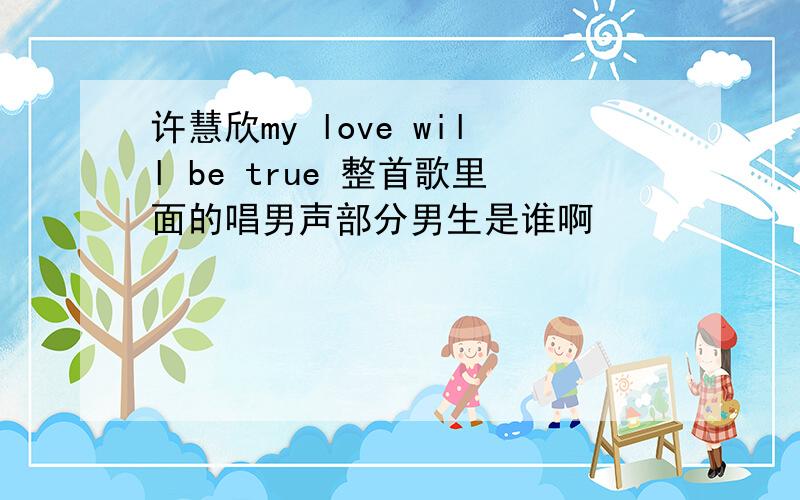 许慧欣my love will be true 整首歌里面的唱男声部分男生是谁啊