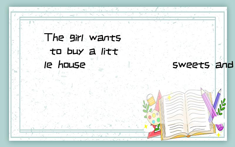 The girl wants to buy a little house _______ sweets and sugar.A.made in B,made ofC.made fromD.made into