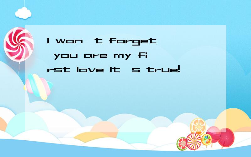 I won't forget you are my first love It's true!