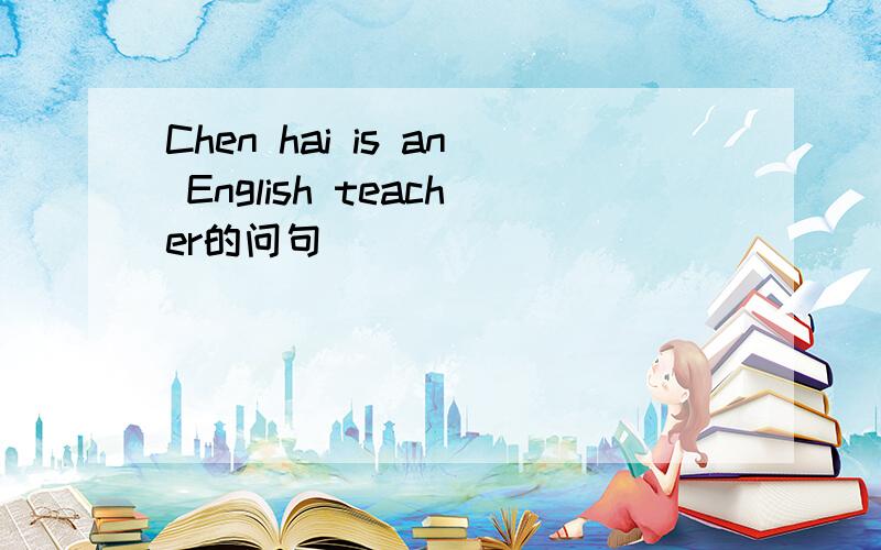 Chen hai is an English teacher的问句