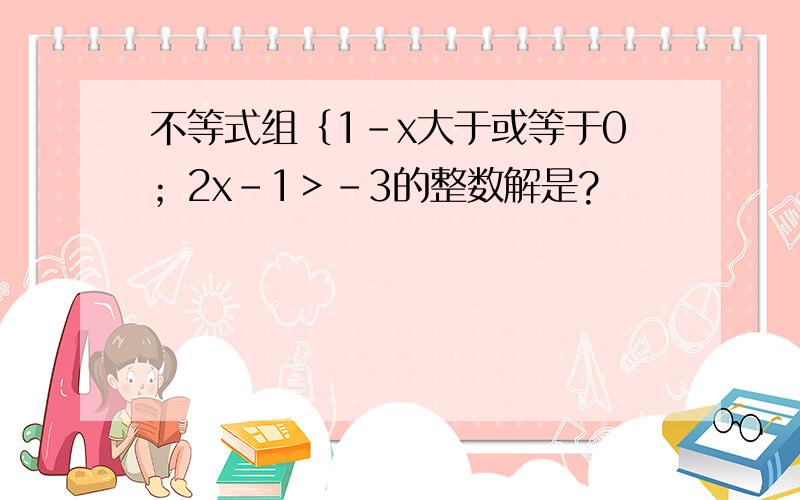 不等式组｛1－x大于或等于0；2x-1＞-3的整数解是?