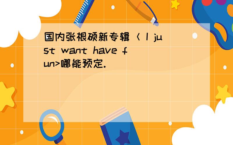 国内张根硕新专辑＜ I just want have fun>哪能预定.