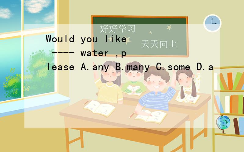 Would you like ---- water ,please A.any B.many C.some D.a