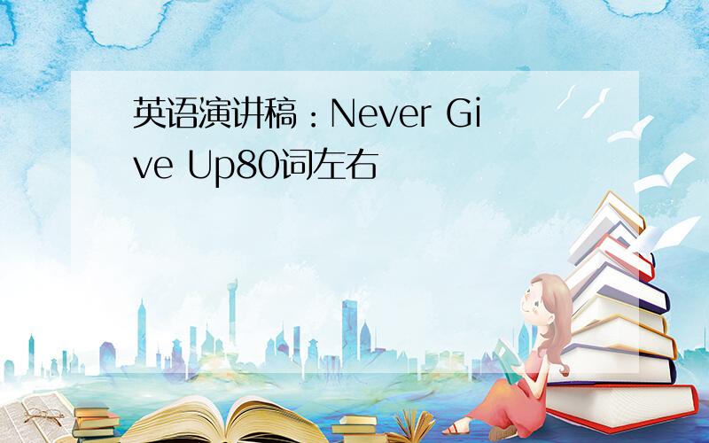 英语演讲稿：Never Give Up80词左右