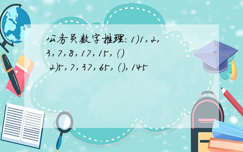 公务员数字推理：1）1,2,3,7,8,17,15,（） 2）5,7,37,65,（）,145