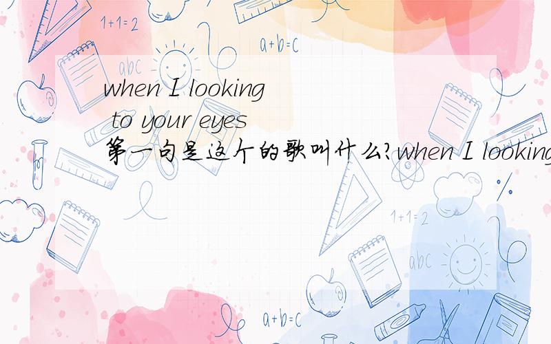 when I looking to your eyes 第一句是这个的歌叫什么?when I looking to your eyes ,I can see the paradise.I open my body.前几句应该是这个． 前面还好多 LA LA LA LA