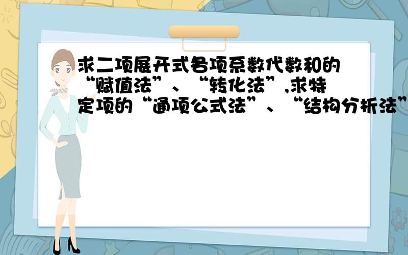 求二项展开式各项系数代数和的“赋值法”、“转化法”,求特定项的“通项公式法”、“结构分析法”可否为我解释下?