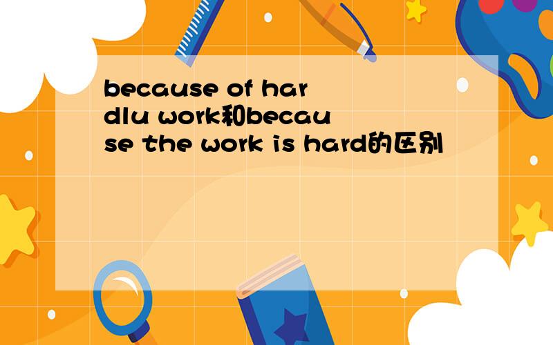 because of hardlu work和because the work is hard的区别