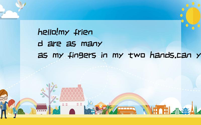 hello!my friend are as many as my fingers in my two hands.can you guess how many friends do l have猜一猜.