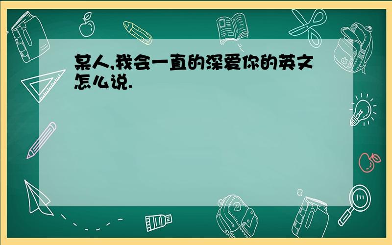 某人,我会一直的深爱你的英文怎么说.