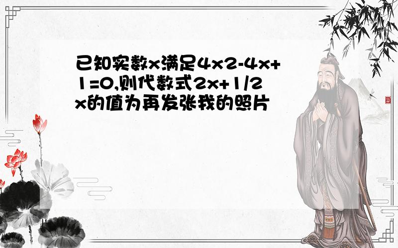 已知实数x满足4x2-4x+1=0,则代数式2x+1/2x的值为再发张我的照片