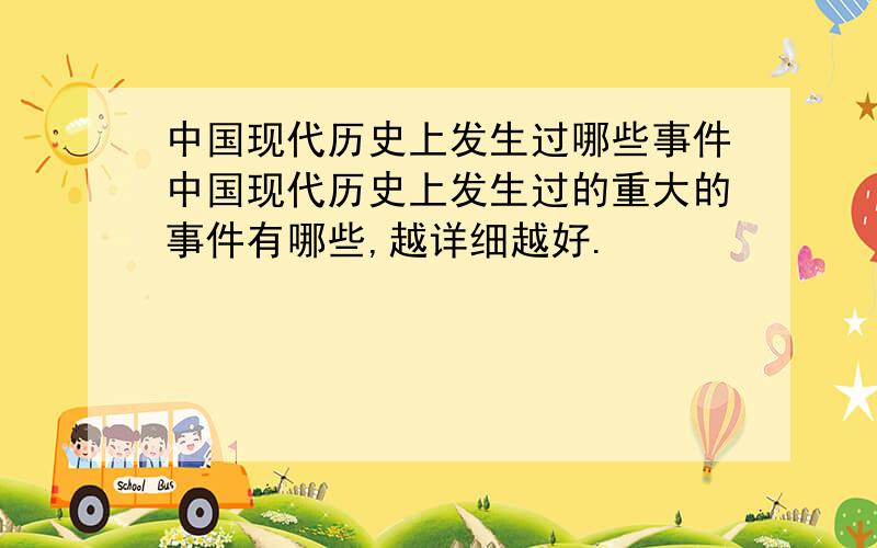 中国现代历史上发生过哪些事件中国现代历史上发生过的重大的事件有哪些,越详细越好.