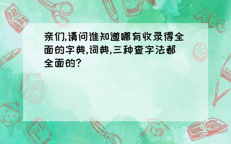 亲们,请问谁知道哪有收录得全面的字典,词典,三种查字法都全面的?