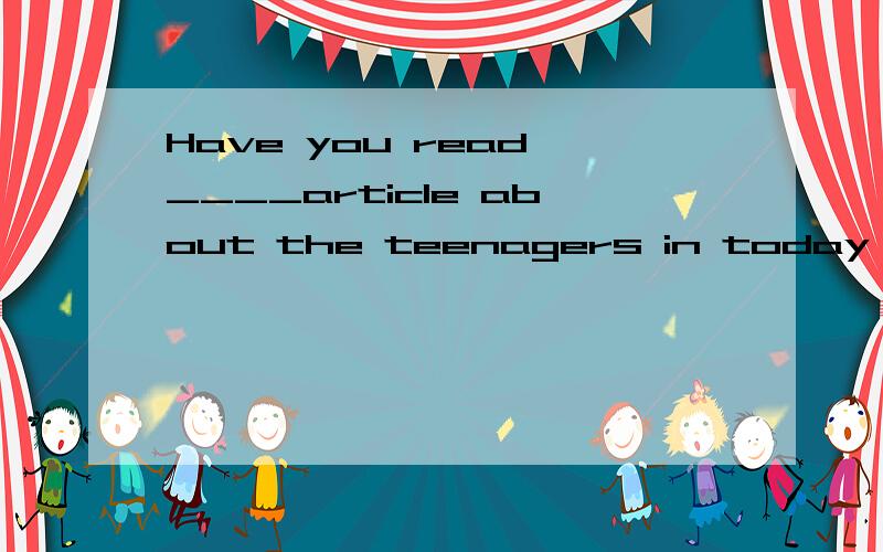 Have you read ____article about the teenagers in today's newspaper?A.a B.an C.the