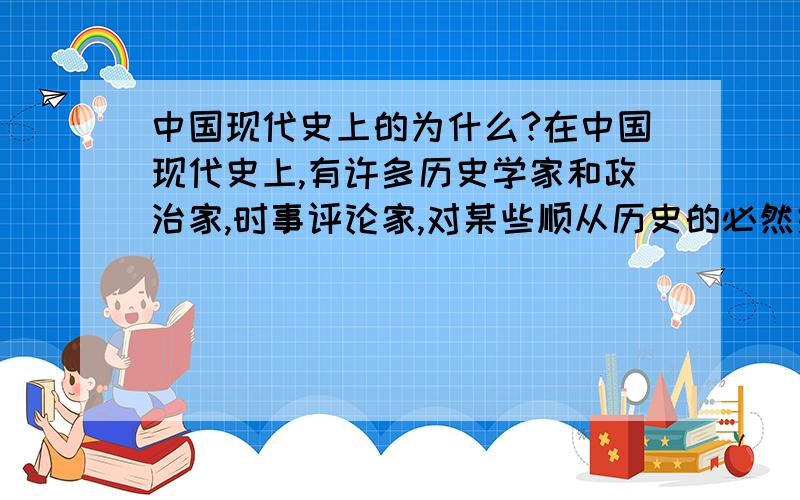 中国现代史上的为什么?在中国现代史上,有许多历史学家和政治家,时事评论家,对某些顺从历史的必然结果还要提出一系列的为什么?为什么提出一国两制,为什么提出改革开放,为什么解放思想